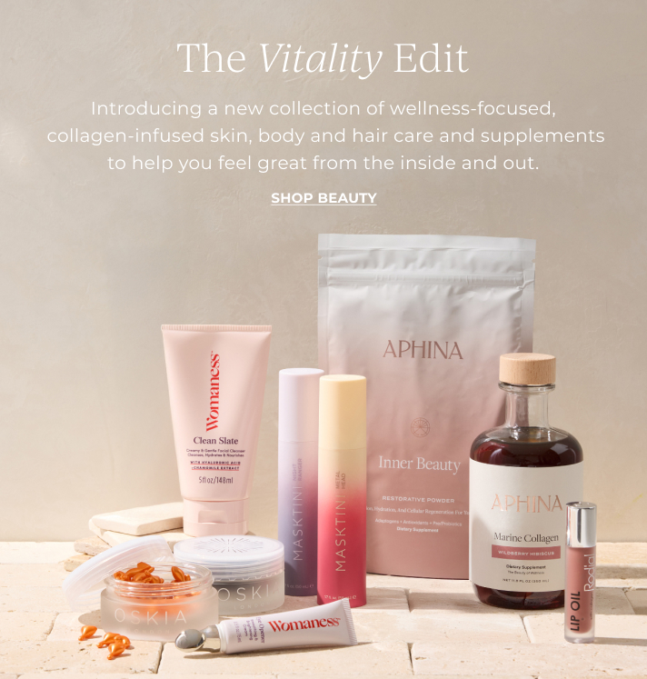 The vitality edit. Introducing a new collection of wellness-focused, collagen-infused skin, body and hair care and supplements to help you feel great from the inside and out.  Shop Beauty.