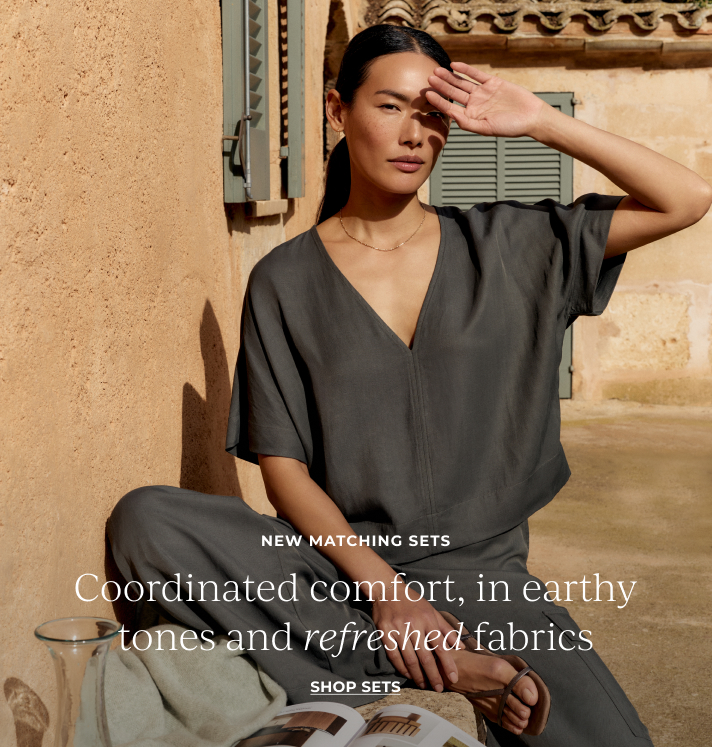 New Matching Sets. Coordinated comfort, in earthy tones and refreshed fabrics. Shop sets.