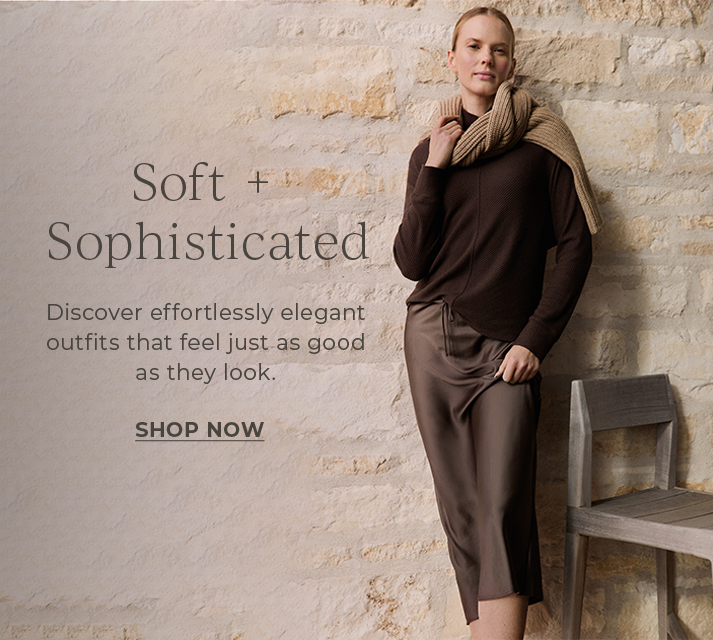 Soft + Sophisticated. Discover effortlessly elegant outfits that feel just as good as they look.